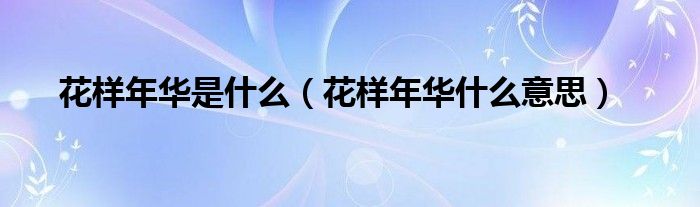 花样年华是什么【花样年华什么意思】