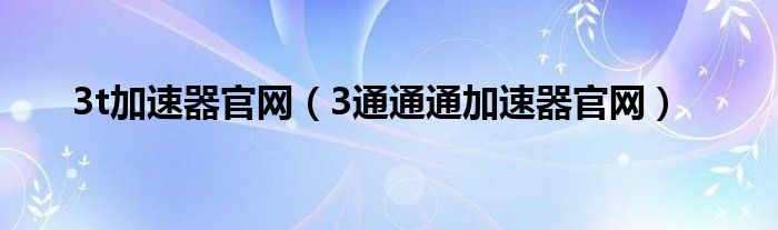 3t加速器官网【3通通通加速器官网】