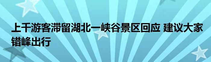 上千游客滞留湖北一峡谷景区回应 建议大家错峰出行