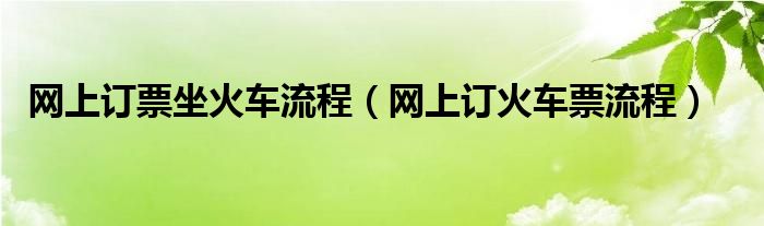 网上订票坐火车流程【网上订火车票流程】