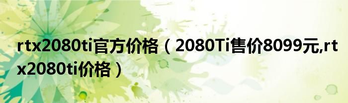 rtx2080ti官方价格【2080Ti售价8099元,rtx2080ti价格】