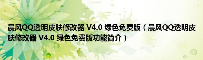 晨风QQ透明皮肤修改器 V4.0 绿色免费版【晨风QQ透明皮肤修改器 V4.0 绿色免费版功能简介】