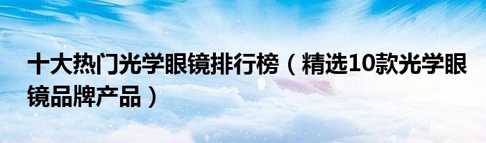 十大热门光学眼镜排行榜【精选10款光学眼镜品牌产品】