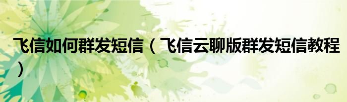 飞信如何群发短信【飞信云聊版群发短信教程】