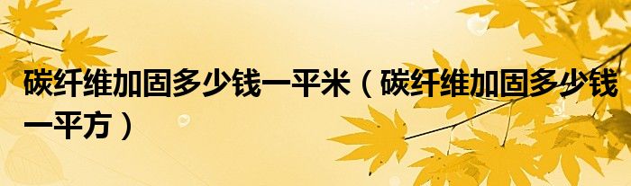 碳纤维加固多少钱一平米【碳纤维加固多少钱一平方】