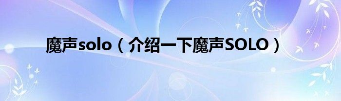 魔声solo【介绍一下魔声SOLO】