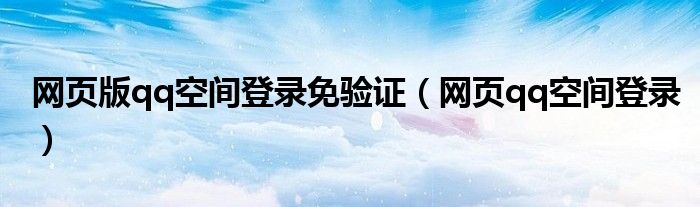 网页版qq空间登录免验证【网页qq空间登录】