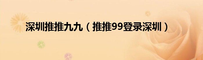 深圳推推九九【推推99登录深圳】