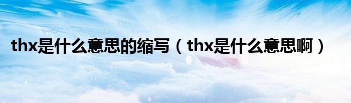 thx是什么意思的缩写【thx是什么意思啊】