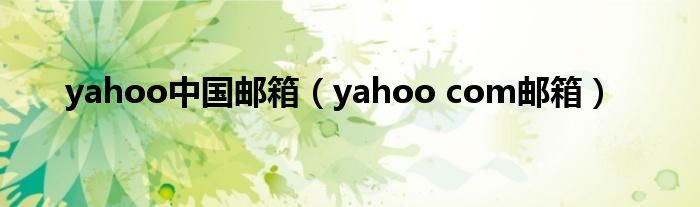 yahoo中国邮箱【yahoo com邮箱】