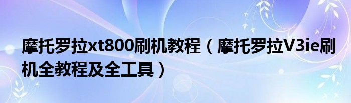 摩托罗拉xt800刷机教程【摩托罗拉V3ie刷机全教程及全工具】