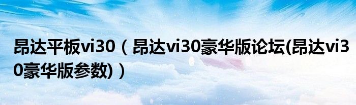 昂达平板vi30【昂达vi30豪华版论坛(昂达vi30豪华版参数)】