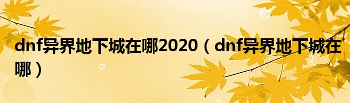 dnf异界地下城在哪2020【dnf异界地下城在哪】