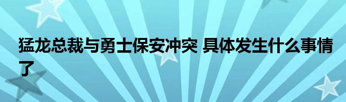 猛龙总裁与勇士保安冲突 具体发生什么事情了