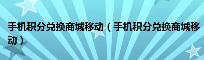 手机积分兑换商城移动【手机积分兑换商城移动】