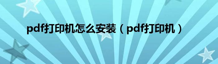 pdf打印机怎么安装【pdf打印机】