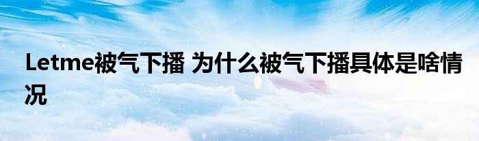 Letme被气下播 为什么被气下播具体是啥情况