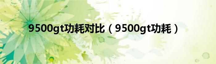 9500gt功耗对比【9500gt功耗】