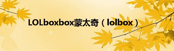 LOLboxbox蒙太奇【lolbox】