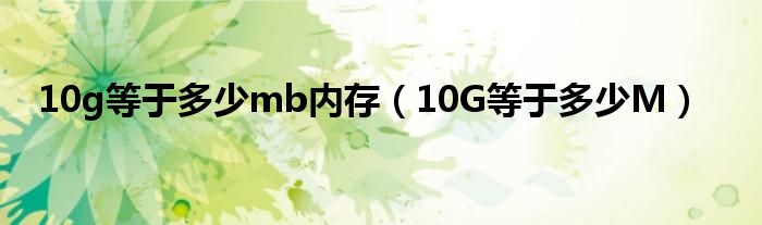 10g等于多少mb内存【10G等于多少M】