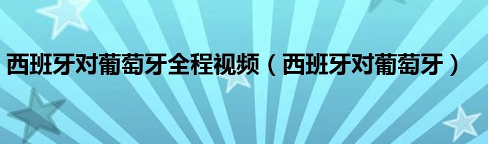 西班牙对葡萄牙全程视频【西班牙对葡萄牙】