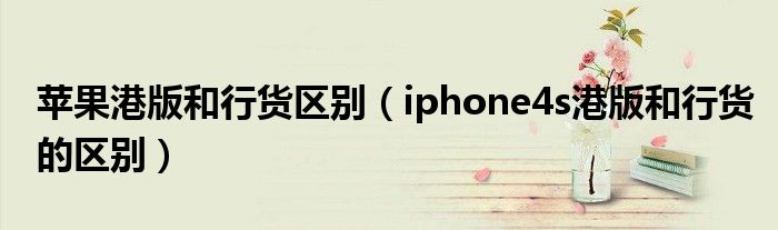 苹果港版和行货区别【iphone4s港版和行货的区别】