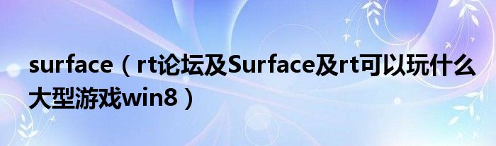 surface【rt论坛及Surface及rt可以玩什么大型游戏win8】