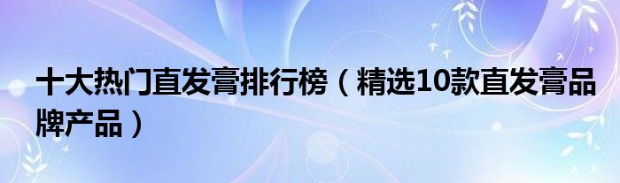 十大热门直发膏排行榜【精选10款直发膏品牌产品】