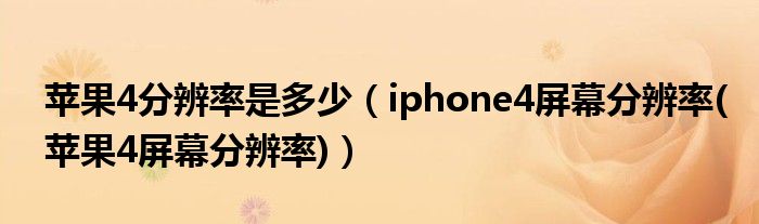 苹果4分辨率是多少【iphone4屏幕分辨率(苹果4屏幕分辨率)】