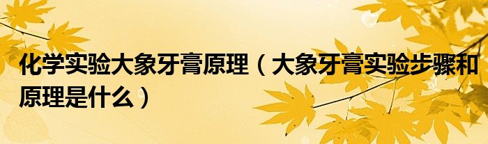 化学实验大象牙膏原理【大象牙膏实验步骤和原理是什么】