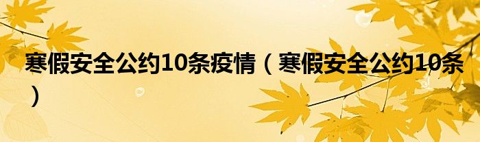 寒假安全公约10条疫情【寒假安全公约10条】