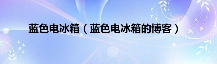 蓝色电冰箱【蓝色电冰箱的博客】