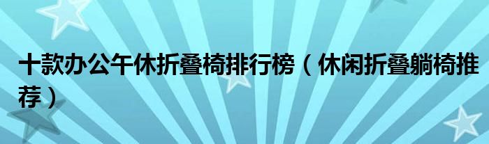 十款办公午休折叠椅排行榜【休闲折叠躺椅推荐】