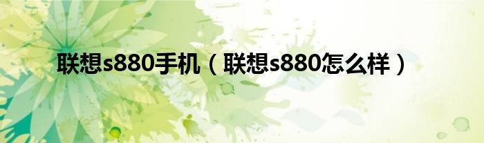 联想s880手机【联想s880怎么样】