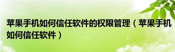 苹果手机如何信任软件的权限管理【苹果手机如何信任软件】