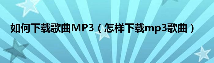 如何下载歌曲MP3【怎样下载mp3歌曲】