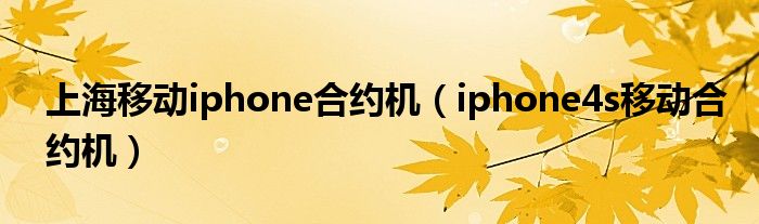 上海移动iphone合约机【iphone4s移动合约机】