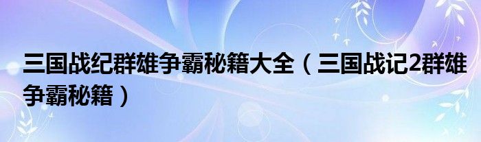 三国战纪群雄争霸秘籍大全【三国战记2群雄争霸秘籍】