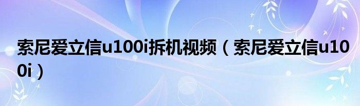 索尼爱立信u100i拆机视频【索尼爱立信u100i】