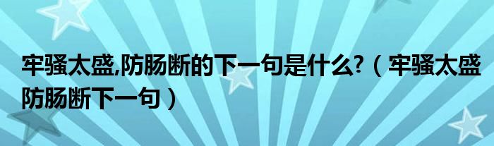 牢骚太盛,防肠断的下一句是什么?【牢骚太盛防肠断下一句】