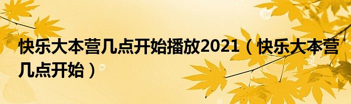 快乐大本营几点开始播放2021【快乐大本营几点开始】