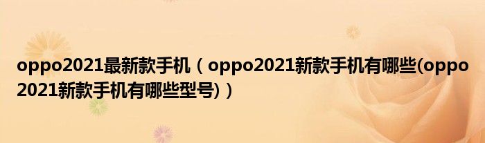 oppo2021最新款手机【oppo2021新款手机有哪些(oppo2021新款手机有哪些型号)】