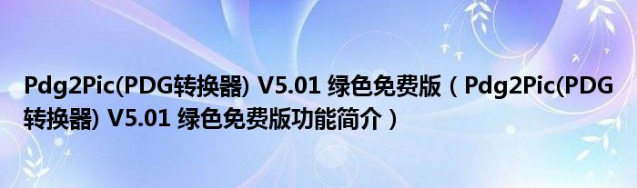 Pdg2Pic(PDG转换器) V5.01 绿色免费版【Pdg2Pic(PDG转换器) V5.01 绿色免费版功能简介】