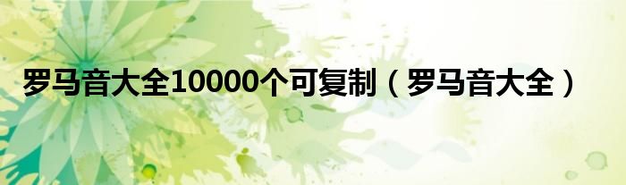 罗马音大全10000个可复制【罗马音大全】