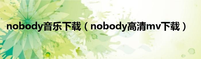 nobody音乐下载【nobody高清mv下载】