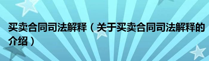 买卖合同司法解释【关于买卖合同司法解释的介绍】