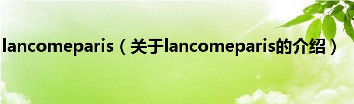 lancomeparis【关于lancomeparis的介绍】