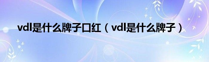 vdl是什么牌子口红【vdl是什么牌子】