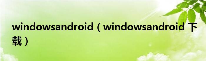 windowsandroid【windowsandroid 下载】