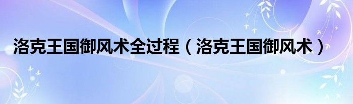 洛克王国御风术全过程【洛克王国御风术】